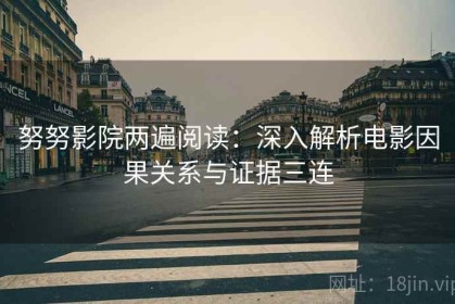 努努影院两遍阅读：深入解析电影因果关系与证据三连