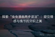 探索“虫虫漫画两步读法”：窥见情感与情节的交织之美