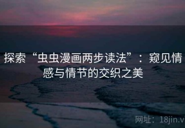 探索“虫虫漫画两步读法”：窥见情感与情节的交织之美