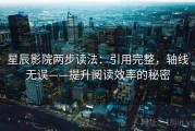 星辰影院两步读法：引用完整，轴线无误——提升阅读效率的秘密