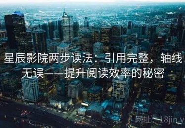 星辰影院两步读法：引用完整，轴线无误——提升阅读效率的秘密