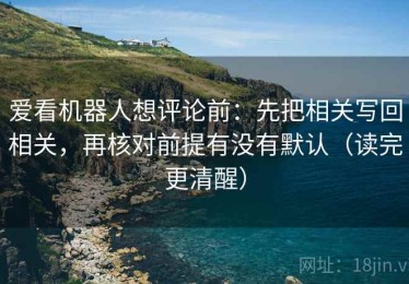 爱看机器人想评论前：先把相关写回相关，再核对前提有没有默认（读完更清醒）