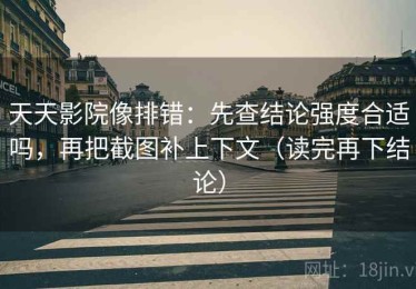 天天影院像排错：先查结论强度合适吗，再把截图补上下文（读完再下结论）