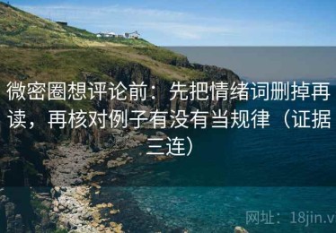 微密圈想评论前：先把情绪词删掉再读，再核对例子有没有当规律（证据三连）