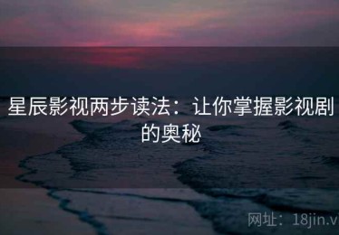 星辰影视两步读法：让你掌握影视剧的奥秘