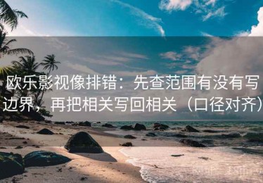 欧乐影视像排错：先查范围有没有写边界，再把相关写回相关（口径对齐）