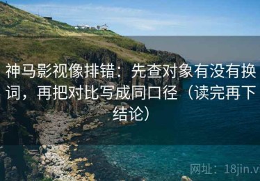 神马影视像排错：先查对象有没有换词，再把对比写成同口径（读完再下结论）