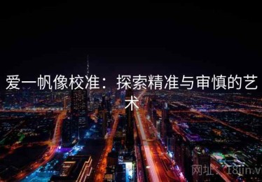爱一帆像校准：探索精准与审慎的艺术