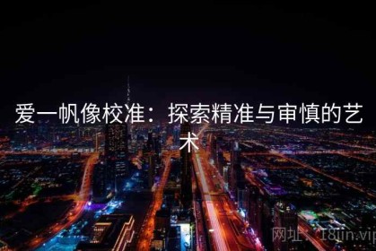 爱一帆像校准：探索精准与审慎的艺术