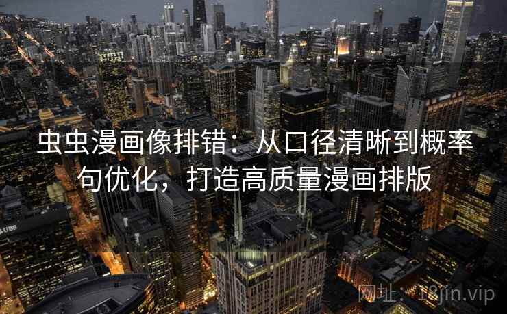 虫虫漫画像排错:从口径清晰到概率句优化,打造高质量漫画排版 虫虫漫画像排错:从口径清晰到概率句优化,打造高质量漫画排版