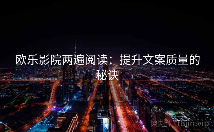 欧乐影院两遍阅读：提升文案质量的秘诀