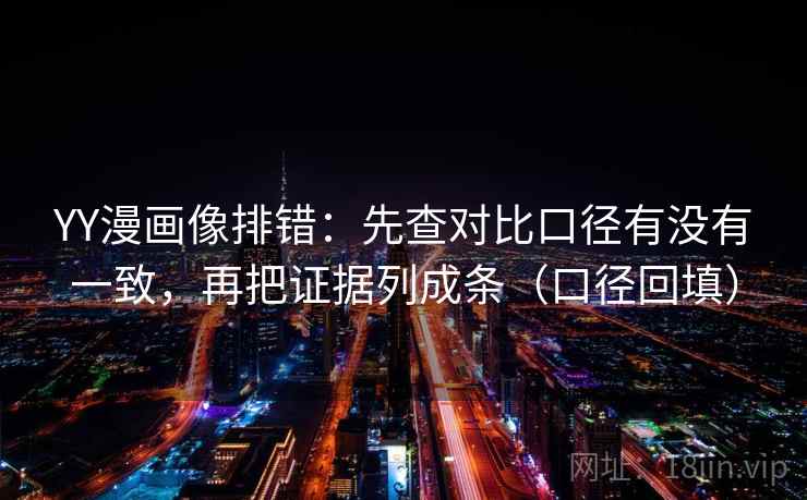 YY漫画像排错:先查对比口径有没有一致,再把证据列成条(口径回填) YY漫画像排错:先查对比口径有没有一致,再把证据列成条(口径回填)