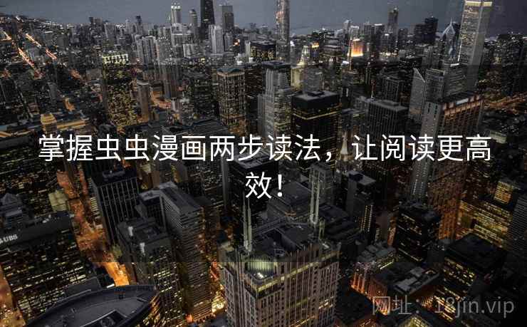掌握虫虫漫画两步读法,让阅读更高效! 掌握虫虫漫画两步读法,让阅读更高效!