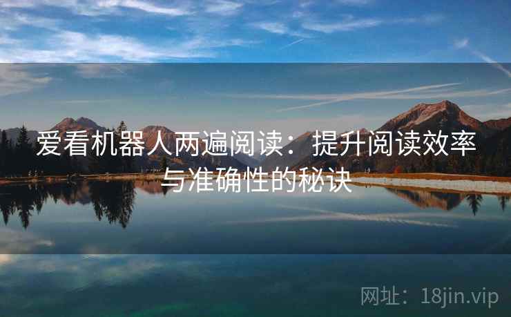 爱看机器人两遍阅读:提升阅读效率与准确性的秘诀 爱看机器人两遍阅读:提升阅读效率与准确性的秘诀