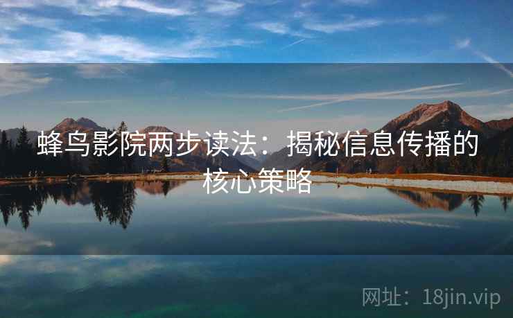 蜂鸟影院两步读法:揭秘信息传播的核心策略 蜂鸟影院两步读法:揭秘信息传播的核心策略