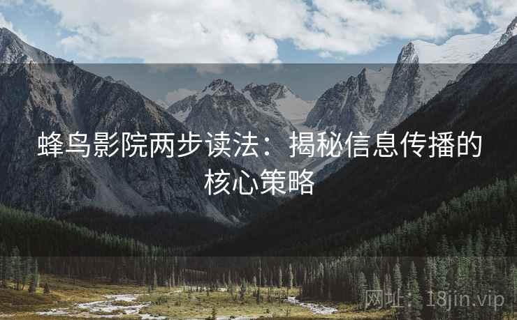 蜂鸟影院两步读法:揭秘信息传播的核心策略 蜂鸟影院两步读法:揭秘信息传播的核心策略