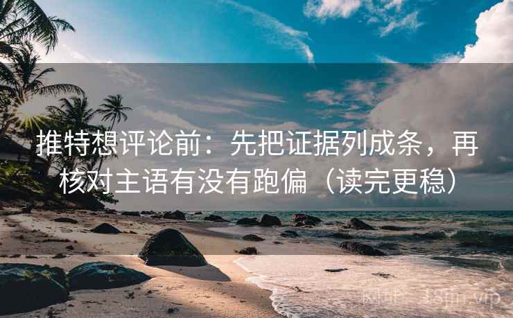 推特想评论前：先把证据列成条，再核对主语有没有跑偏（读完更稳）