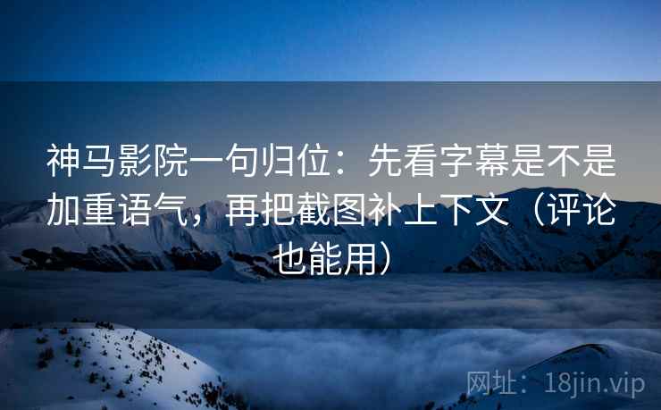 神马影院一句归位:先看字幕是不是加重语气,再把截图补上下文(评论也能用) 神马影院一句归位:先看字幕是不是加重语气,再把截图补上下文(评论也能用)