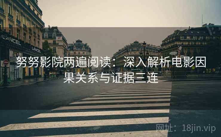 努努影院两遍阅读:深入解析电影因果关系与证据三连 努努影院两遍阅读:深入解析电影因果关系与证据三连