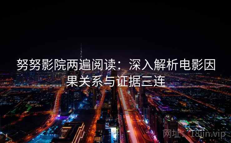 努努影院两遍阅读:深入解析电影因果关系与证据三连 努努影院两遍阅读:深入解析电影因果关系与证据三连