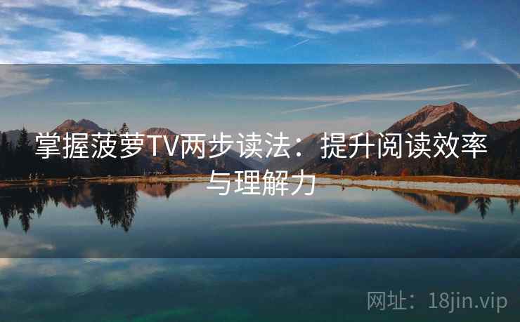 掌握菠萝TV两步读法:提升阅读效率与理解力 掌握菠萝TV两步读法:提升阅读效率与理解力