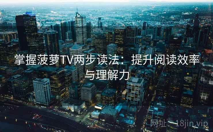 掌握菠萝TV两步读法:提升阅读效率与理解力 掌握菠萝TV两步读法:提升阅读效率与理解力