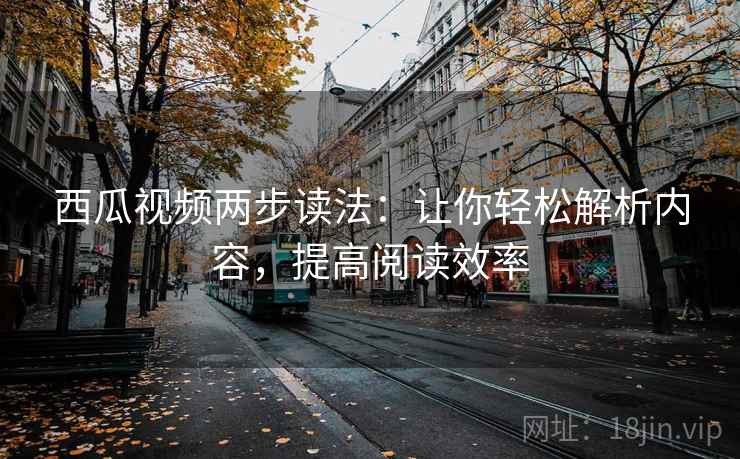 西瓜视频两步读法：让你轻松解析内容，提高阅读效率