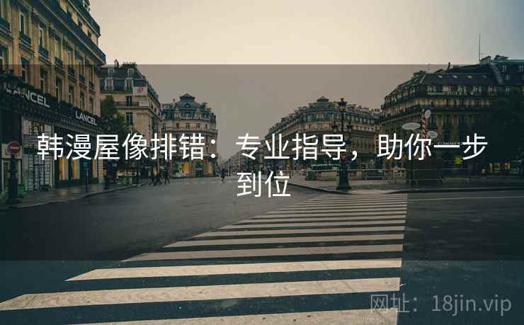 韩漫屋像排错：专业指导，助你一步到位