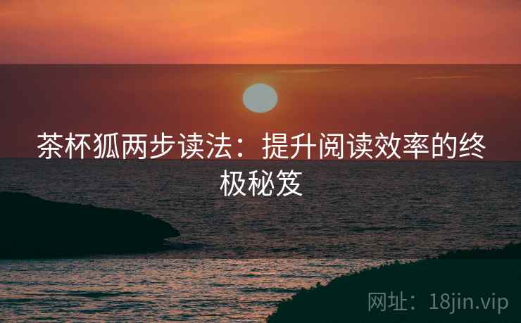 茶杯狐两步读法：提升阅读效率的终极秘笈