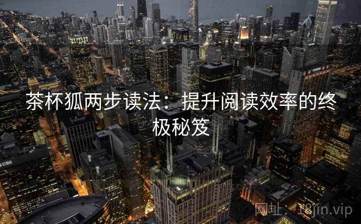 茶杯狐两步读法：提升阅读效率的终极秘笈