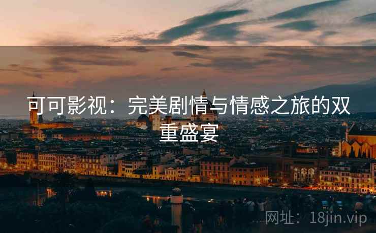 可可影视：完美剧情与情感之旅的双重盛宴