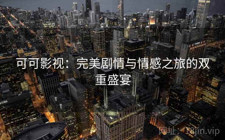 可可影视：完美剧情与情感之旅的双重盛宴