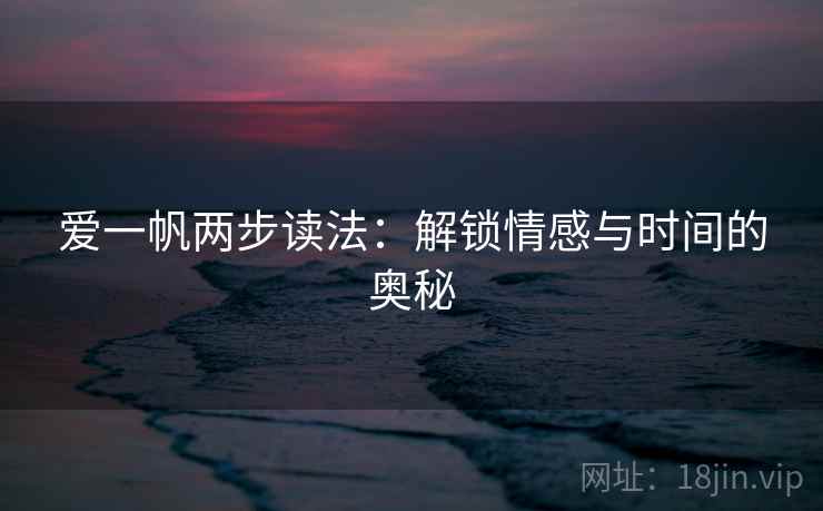 爱一帆两步读法：解锁情感与时间的奥秘