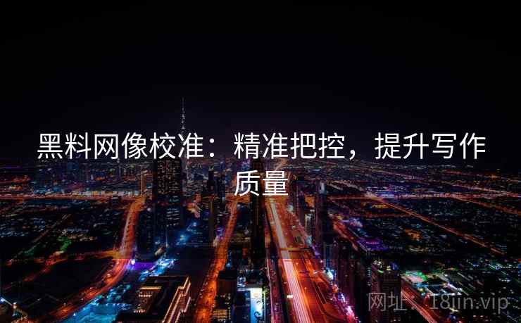 黑料网像校准：精准把控，提升写作质量