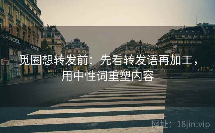 觅圈想转发前：先看转发语再加工，用中性词重塑内容