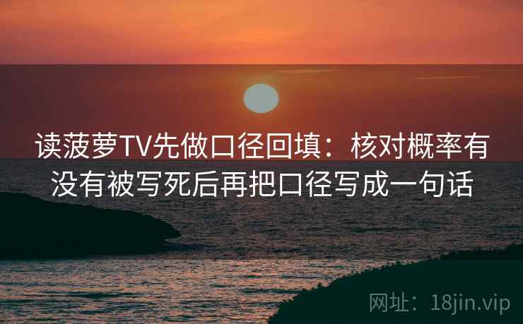 读菠萝TV先做口径回填：核对概率有没有被写死后再把口径写成一句话