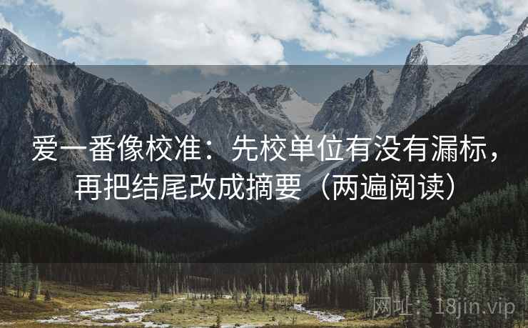 爱一番像校准：先校单位有没有漏标，再把结尾改成摘要（两遍阅读）