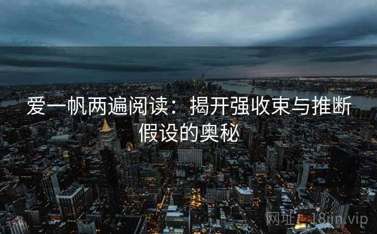爱一帆两遍阅读：揭开强收束与推断假设的奥秘