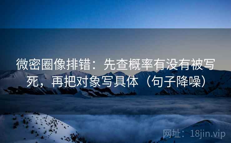 微密圈像排错:先查概率有没有被写死,再把对象写具体(句子降噪) 微密圈像排错:先查概率有没有被写死,再把对象写具体(句子降噪)