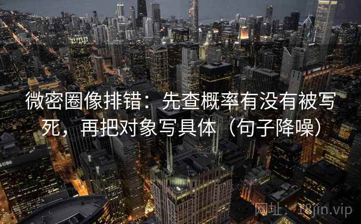 微密圈像排错:先查概率有没有被写死,再把对象写具体(句子降噪) 微密圈像排错:先查概率有没有被写死,再把对象写具体(句子降噪)