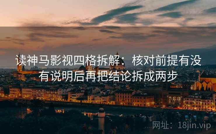 读神马影视四格拆解:核对前提有没有说明后再把结论拆成两步 读神马影视四格拆解:核对前提有没有说明后再把结论拆成两步