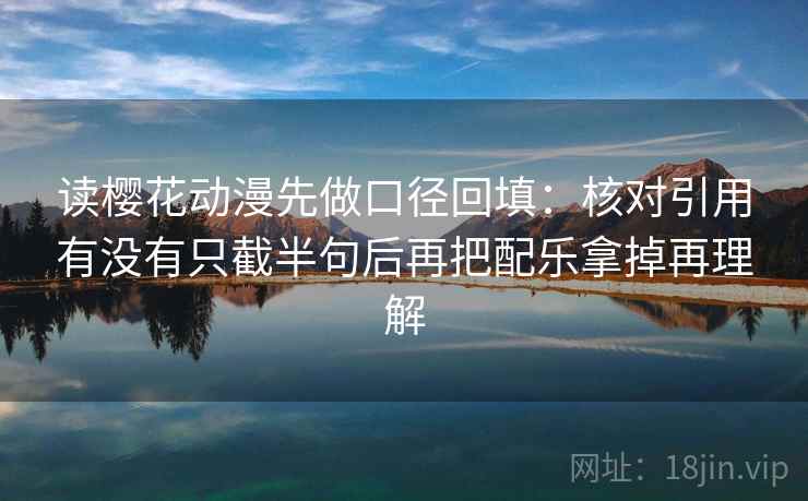 读樱花动漫先做口径回填：核对引用有没有只截半句后再把配乐拿掉再理解