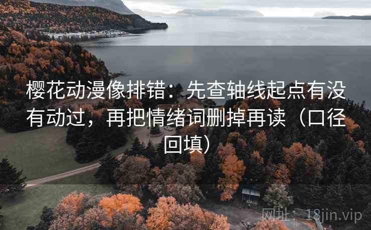 樱花动漫像排错:先查轴线起点有没有动过,再把情绪词删掉再读(口径回填) 樱花动漫像排错:先查轴线起点有没有动过,再把情绪词删掉再读(口径回填)