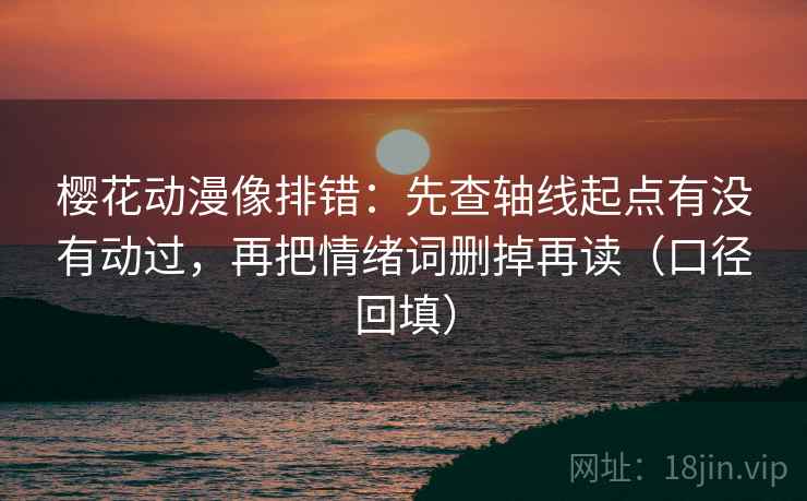 樱花动漫像排错:先查轴线起点有没有动过,再把情绪词删掉再读(口径回填) 樱花动漫像排错:先查轴线起点有没有动过,再把情绪词删掉再读(口径回填)