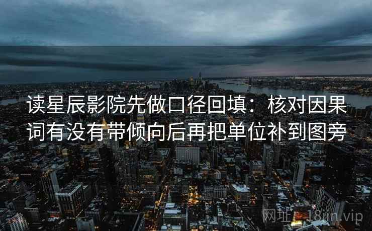 读星辰影院先做口径回填：核对因果词有没有带倾向后再把单位补到图旁