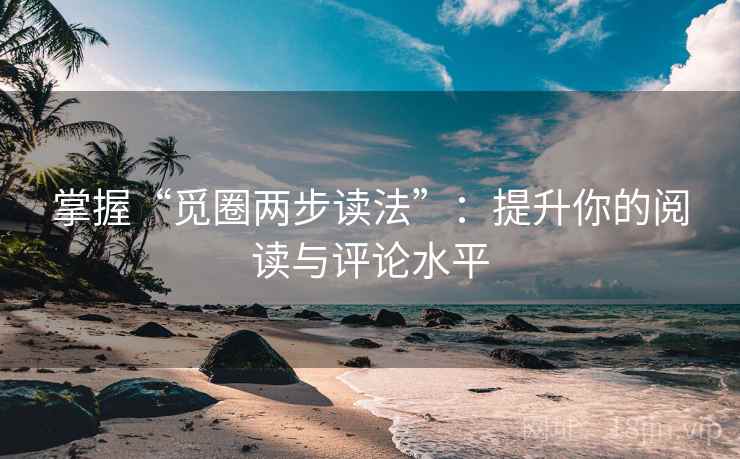 掌握“觅圈两步读法”：提升你的阅读与评论水平