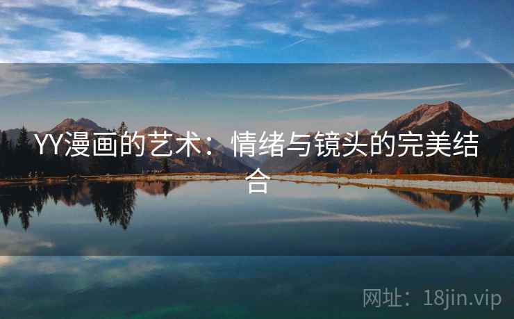 YY漫画的艺术：情绪与镜头的完美结合