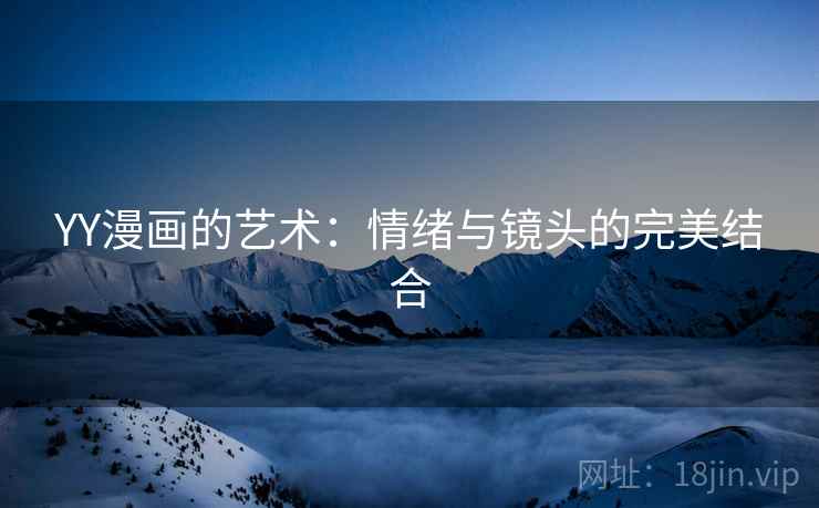 YY漫画的艺术：情绪与镜头的完美结合