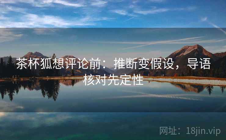 茶杯狐想评论前：推断变假设，导语核对先定性