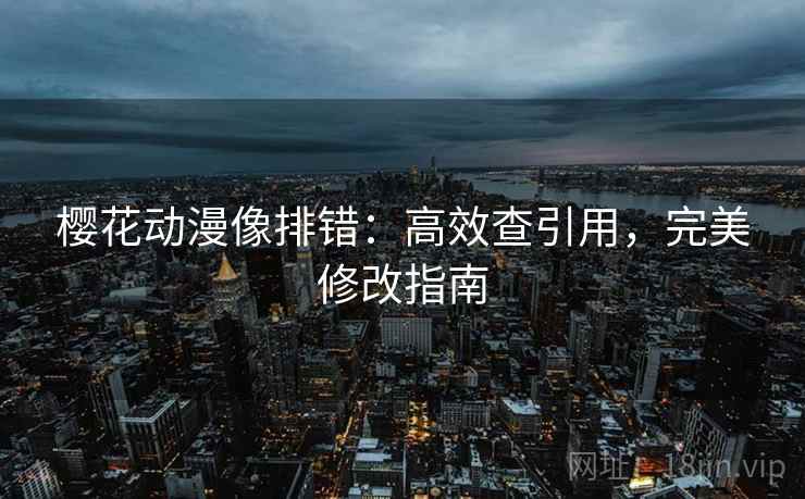 樱花动漫像排错：高效查引用，完美修改指南
